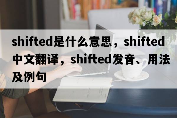 shifted是什么意思，shifted中文翻譯，shifted發(fā)音、用法及例句
