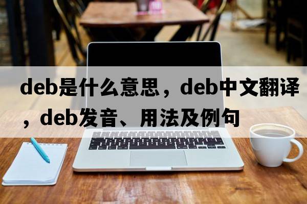 deb是什么意思，deb中文翻譯，deb發(fā)音、用法及例句