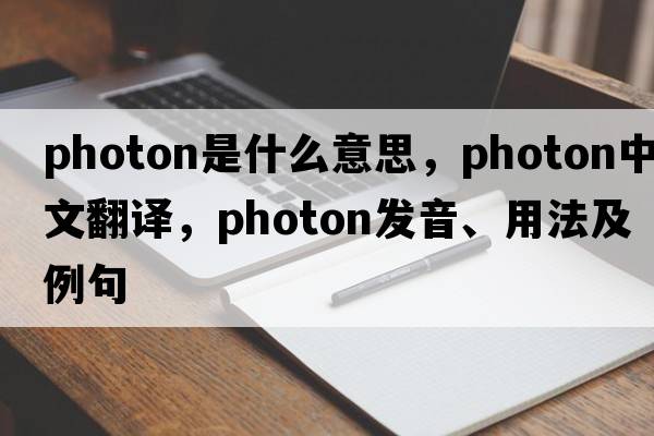 photon是什么意思，photon中文翻譯，photon發(fā)音、用法及例句