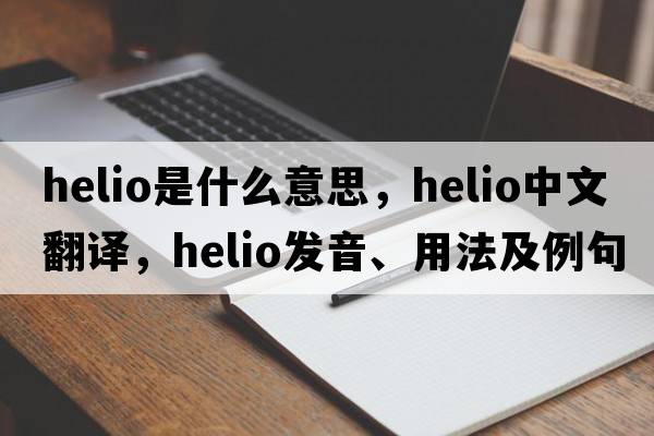 Helio是什么意思，Helio中文翻譯，Helio發(fā)音、用法及例句