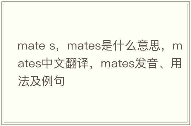 mate s，mates是什么意思，mates中文翻譯，mates發(fā)音、用法及例句