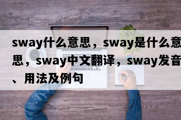 sway什么意思，sway是什么意思，sway中文翻譯，sway發(fā)音、用法及例句