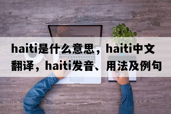 Haiti是什么意思，Haiti中文翻譯，Haiti發(fā)音、用法及例句