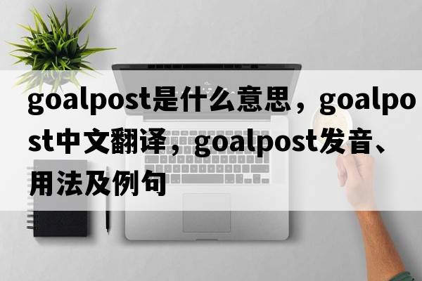 goalpost是什么意思，goalpost中文翻譯，goalpost發(fā)音、用法及例句