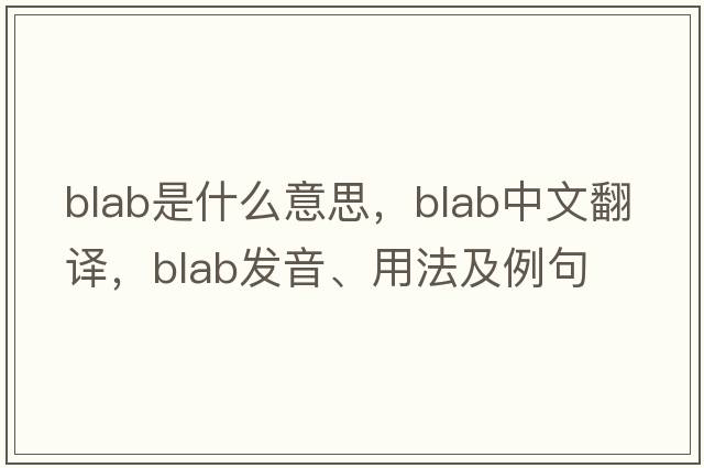 blab是什么意思，blab中文翻譯，blab發(fā)音、用法及例句