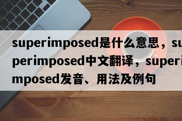 superimposed是什么意思，superimposed中文翻譯，superimposed發(fā)音、用法及例句