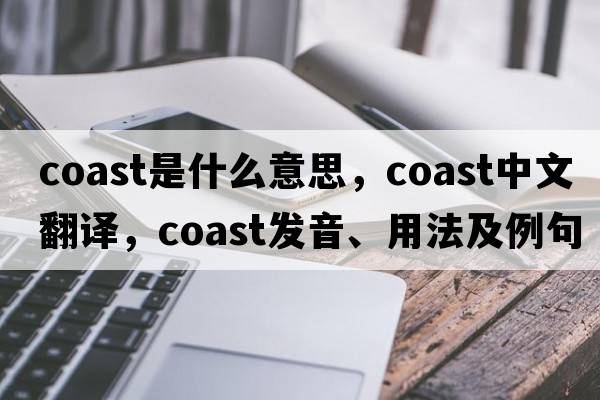 coast是什么意思，coast中文翻譯，coast發(fā)音、用法及例句