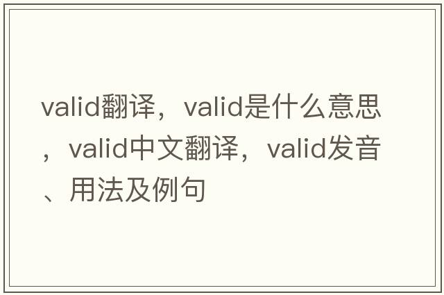 valid翻譯，valid是什么意思，valid中文翻譯，valid發(fā)音、用法及例句