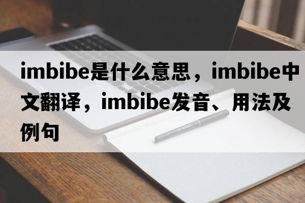imbibe是什么意思，imbibe中文翻譯，imbibe發(fā)音、用法及例句