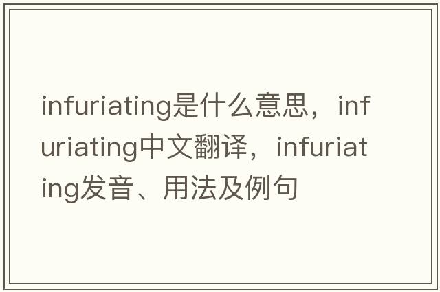 infuriating是什么意思，infuriating中文翻譯，infuriating發(fā)音、用法及例句