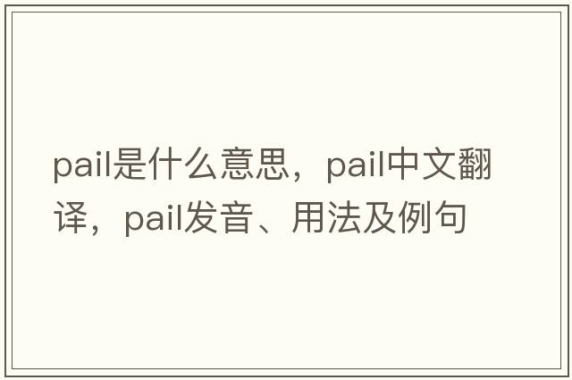 pail是什么意思，pail中文翻譯，pail發(fā)音、用法及例句