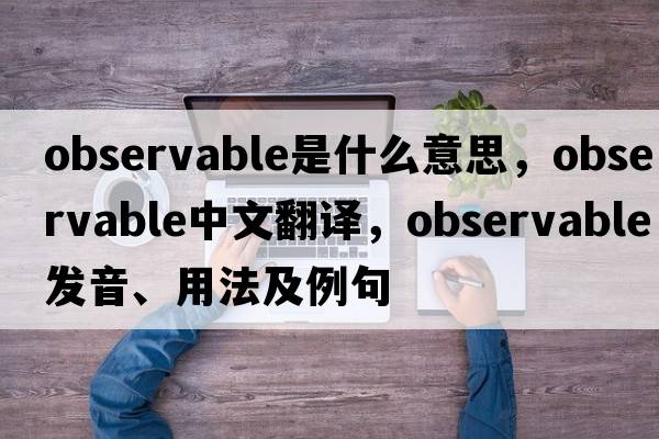 observable是什么意思，observable中文翻譯，observable發(fā)音、用法及例句