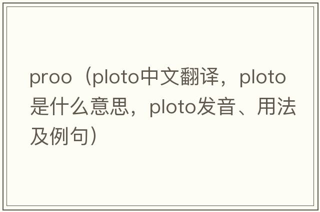 proo（ploto中文翻譯，ploto是什么意思，ploto發(fā)音、用法及例句）