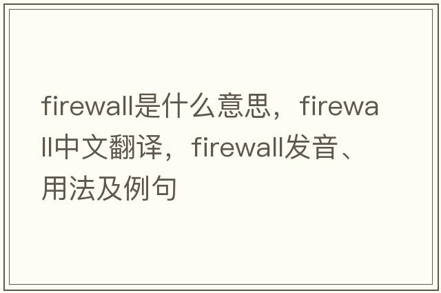firewall是什么意思，firewall中文翻譯，firewall發(fā)音、用法及例句