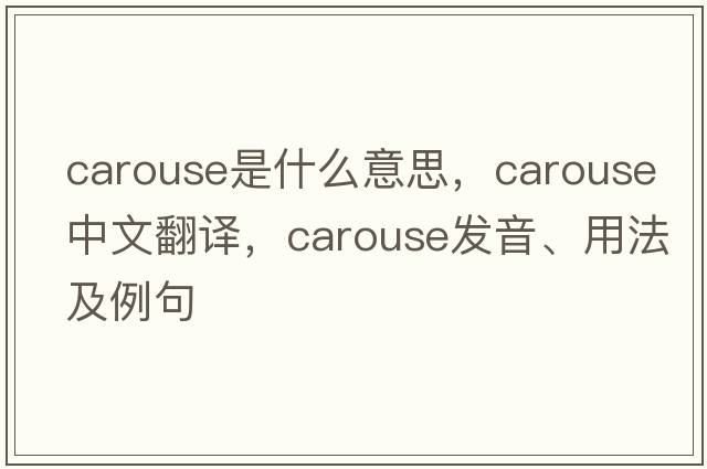 carouse是什么意思，carouse中文翻譯，carouse發(fā)音、用法及例句