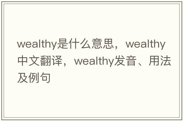 wealthy是什么意思，wealthy中文翻譯，wealthy發(fā)音、用法及例句