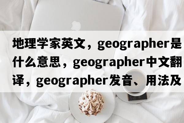 地理學(xué)家英文，geographer是什么意思，geographer中文翻譯，geographer發(fā)音、用法及例句