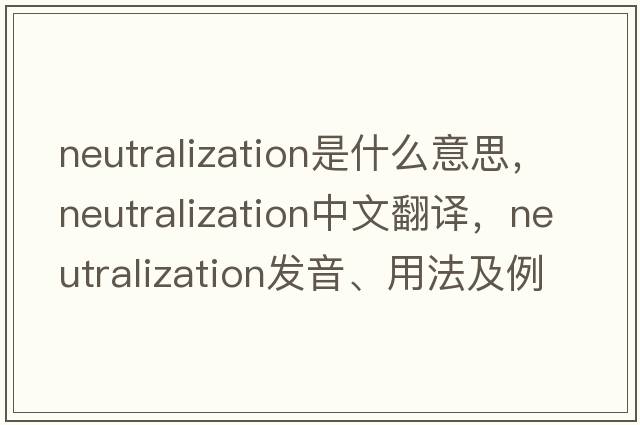 neutralization是什么意思，neutralization中文翻譯，neutralization發(fā)音、用法及例句