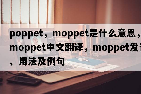 poppet，moppet是什么意思，moppet中文翻譯，moppet發(fā)音、用法及例句