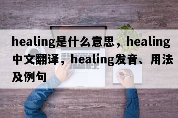 healing是什么意思，healing中文翻譯，healing發(fā)音、用法及例句
