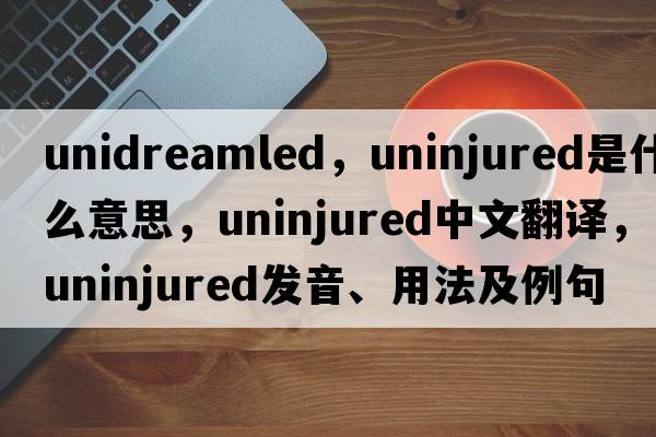 unidreamled，uninjured是什么意思，uninjured中文翻譯，uninjured發(fā)音、用法及例句
