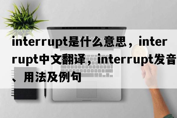 interrupt是什么意思，interrupt中文翻譯，interrupt發(fā)音、用法及例句