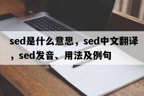 sed是什么意思，sed中文翻譯，sed發(fā)音、用法及例句