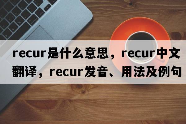recur是什么意思，recur中文翻譯，recur發(fā)音、用法及例句