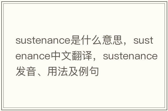 sustenance是什么意思，sustenance中文翻譯，sustenance發(fā)音、用法及例句