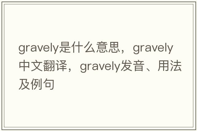 gravely是什么意思，gravely中文翻譯，gravely發(fā)音、用法及例句