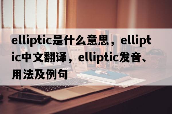 elliptic是什么意思，elliptic中文翻譯，elliptic發(fā)音、用法及例句