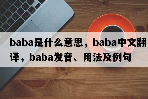 baba是什么意思，baba中文翻譯，baba發(fā)音、用法及例句
