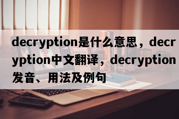 decryption是什么意思，decryption中文翻譯，decryption發(fā)音、用法及例句
