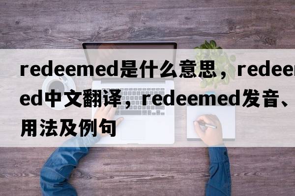 redeemed是什么意思，redeemed中文翻譯，redeemed發(fā)音、用法及例句