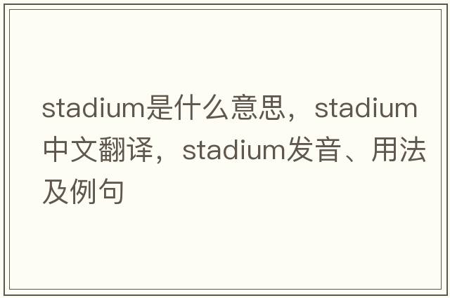 stadium是什么意思，stadium中文翻譯，stadium發(fā)音、用法及例句