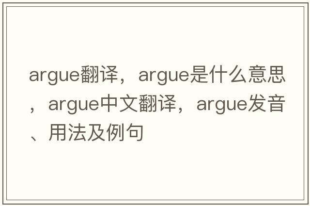argue翻譯，argue是什么意思，argue中文翻譯，argue發(fā)音、用法及例句