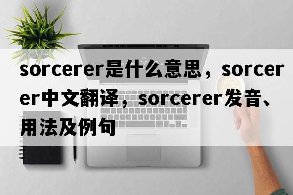 sorcerer是什么意思，sorcerer中文翻譯，sorcerer發(fā)音、用法及例句