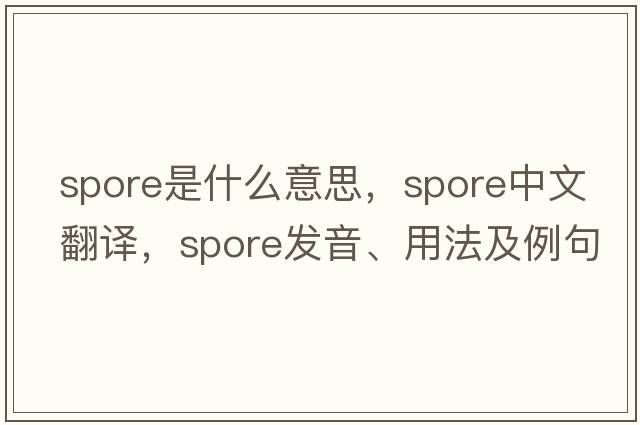spore是什么意思，spore中文翻譯，spore發(fā)音、用法及例句