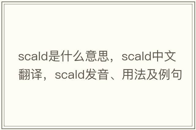 scald是什么意思，scald中文翻譯，scald發(fā)音、用法及例句