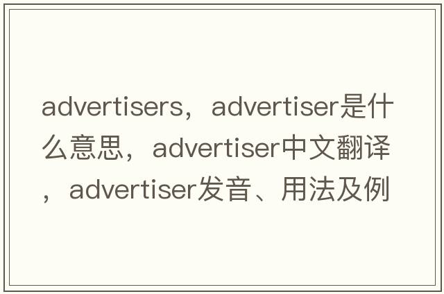 advertisers，advertiser是什么意思，advertiser中文翻譯，advertiser發(fā)音、用法及例句