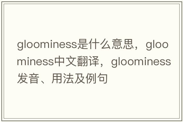 gloominess是什么意思，gloominess中文翻譯，gloominess發(fā)音、用法及例句