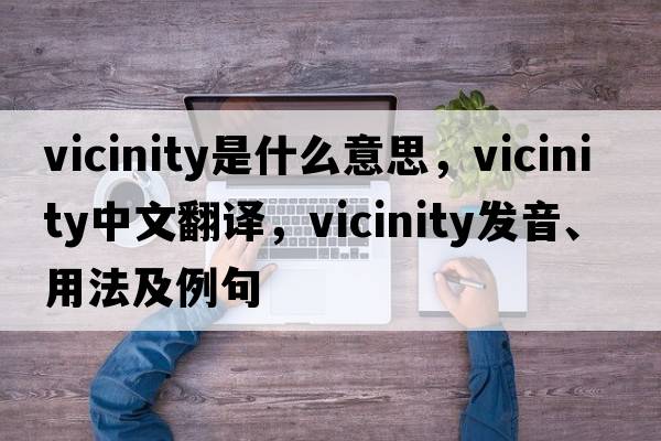 vicinity是什么意思，vicinity中文翻譯，vicinity發(fā)音、用法及例句