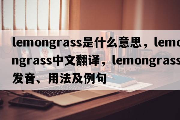 lemongrass是什么意思，lemongrass中文翻譯，lemongrass發(fā)音、用法及例句