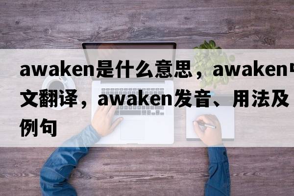 awaken是什么意思，awaken中文翻譯，awaken發(fā)音、用法及例句