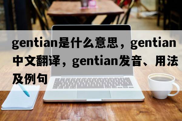 gentian是什么意思，gentian中文翻譯，gentian發(fā)音、用法及例句