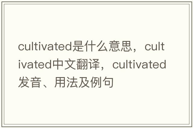 cultivated是什么意思，cultivated中文翻譯，cultivated發(fā)音、用法及例句
