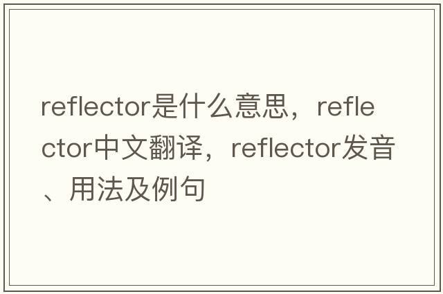 reflector是什么意思，reflector中文翻譯，reflector發(fā)音、用法及例句