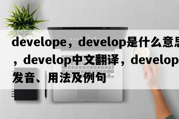 develope，develop是什么意思，develop中文翻譯，develop發(fā)音、用法及例句
