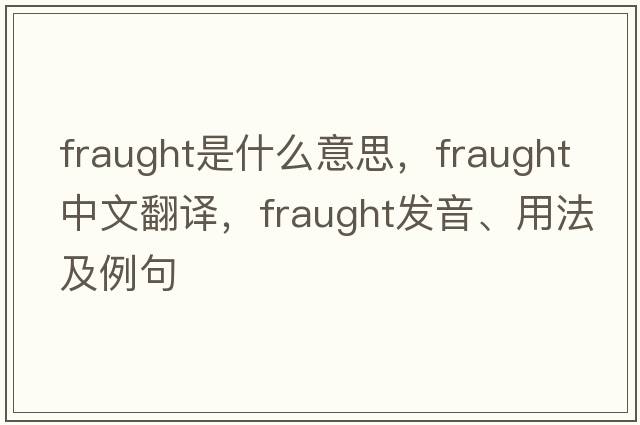 fraught是什么意思，fraught中文翻譯，fraught發(fā)音、用法及例句
