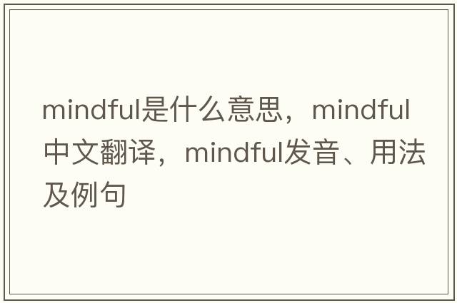mindful是什么意思，mindful中文翻譯，mindful發(fā)音、用法及例句